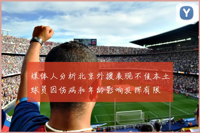 媒体人分析北京外援表现不佳本土球员因伤病和年龄影响发挥有限