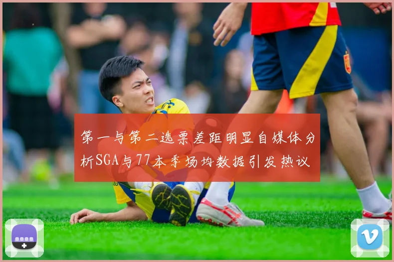 第一与第二选票差距明显自媒体分析SGA与77本季场均数据引发热议