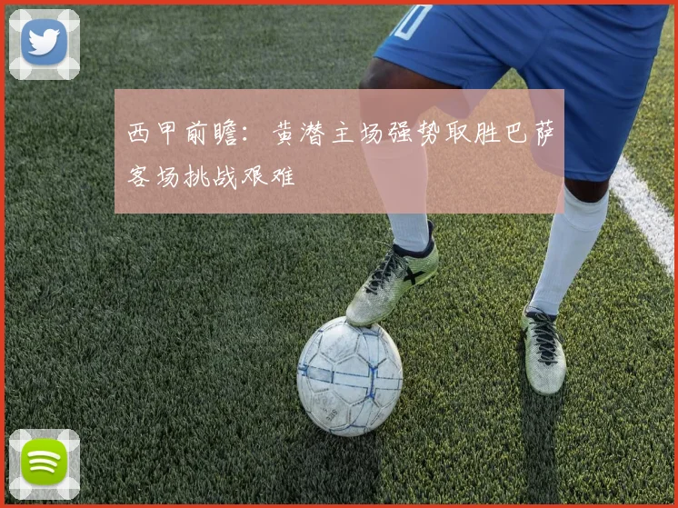 西甲前瞻：黄潜主场强势取胜巴萨客场挑战艰难