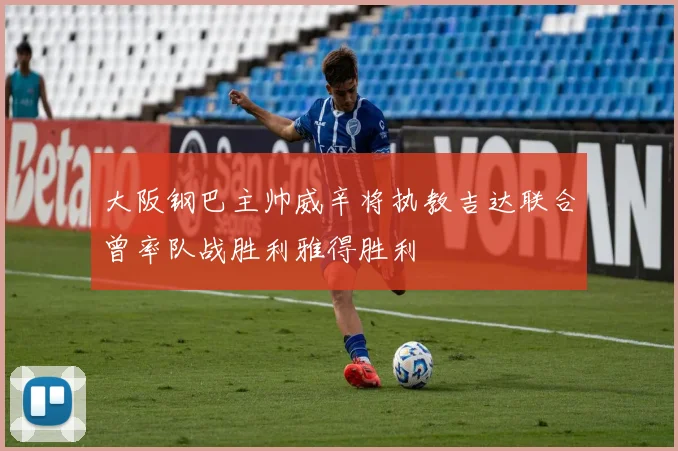 大阪钢巴主帅威辛将执教吉达联合曾率队战胜利雅得胜利