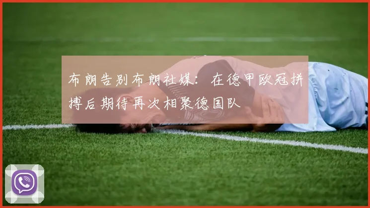 布朗告别布朗社媒：在德甲欧冠拼搏后期待再次相聚德国队