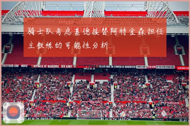 骑士队考虑基德接替阿特金森担任主教练的可能性分析