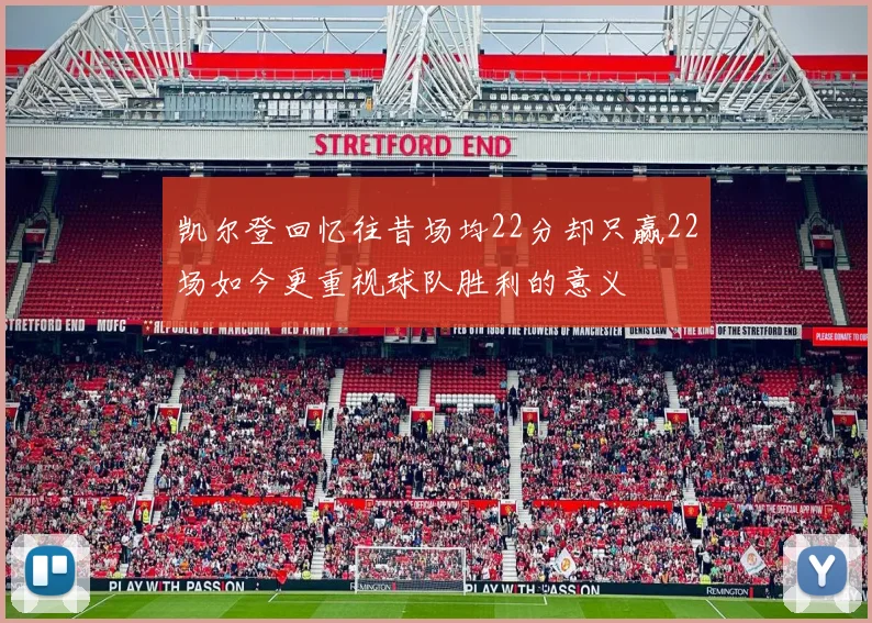 凯尔登回忆往昔场均22分却只赢22场如今更重视球队胜利的意义