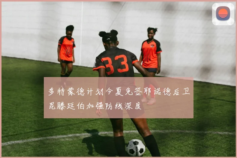 多特蒙德计划今夏免签耶诺德后卫昆滕廷伯加强防线深度