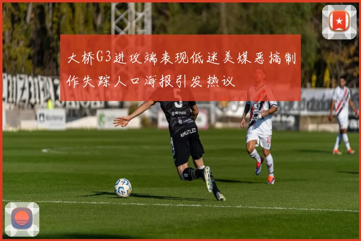 大桥G3进攻端表现低迷美媒恶搞制作失踪人口海报引发热议