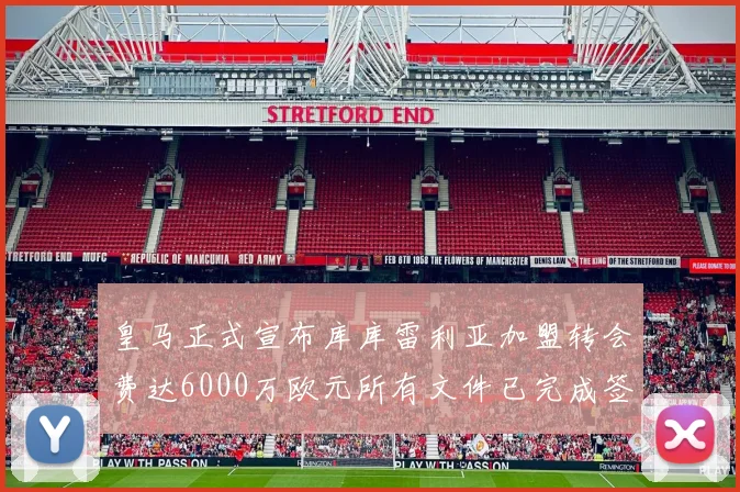 皇马正式宣布库库雷利亚加盟转会费达6000万欧元所有文件已完成签署