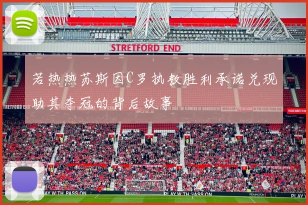 若热热苏斯因C罗执教胜利承诺兑现助其夺冠的背后故事