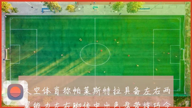 天空体育称帕莱斯特拉具备左右两翼能力左右脚传中出色盘带技巧令人赞叹